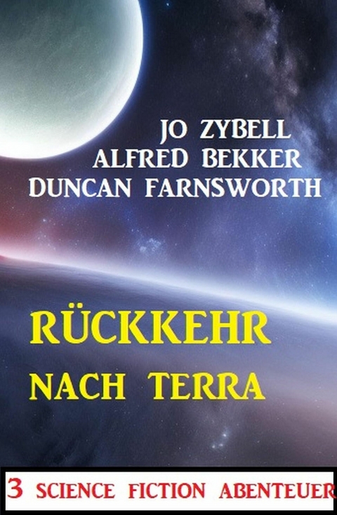 R&uuml;ckkehr nach Terra: 3 Science Fiction Abenteuer -  Alfred Bekker,  Jo Zybell,  Duncan Farnsworth