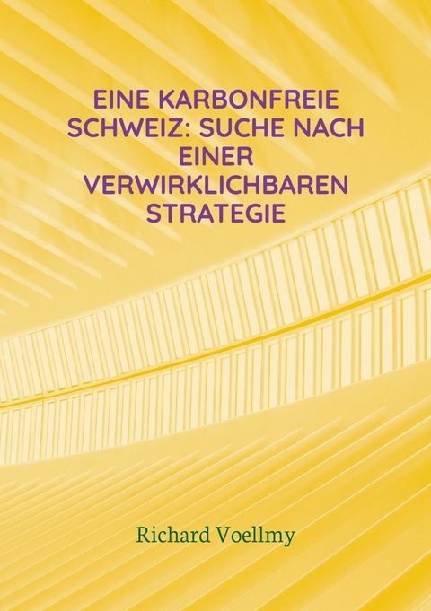 Eine karbonfreie Schweiz: Suche nach einer verwirklichbaren Strategie - Richard Voellmy
