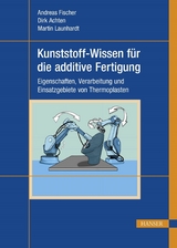 Kunststoff-Wissen für die additive Fertigung -  Andreas Fischer,  Dirk Achten,  Martin Launhardt