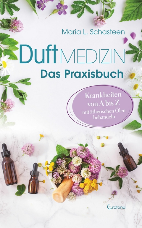 Duftmedizin - Das Praxisbuch - Krankheiten von A bis Z mit ätherischen Ölen behandeln -  Maria L. Schasteen