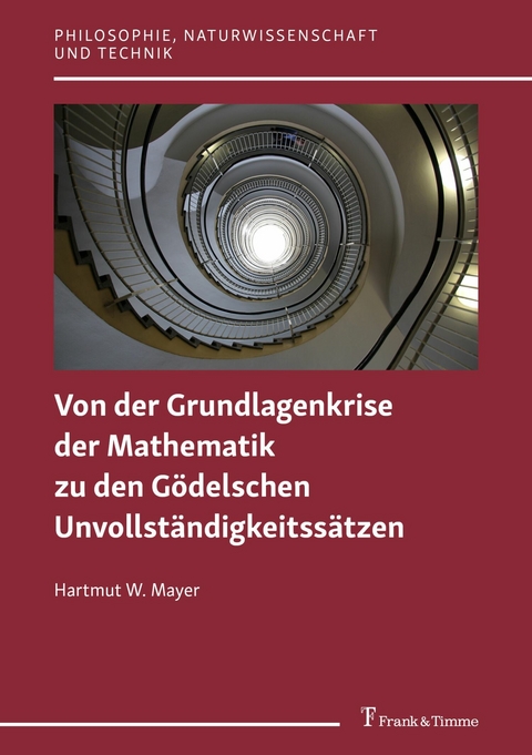 Von der Grundlagenkrise der Mathematik zu den G&ouml;delschen Unvollst&auml;ndigkeitss&auml;tzen -  Hartmut W. Mayer