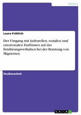 Der Umgang mit kulturellen, sozialen und emotionalen Einfl&uuml;ssen auf das Ern&auml;hrungsverhalten bei der Beratung von Migrierten - Laura Fr&ouml;hlich