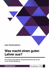 Was macht einen guten Lehrer aus? Der Einfluss verschiedener Pers&ouml;nlichkeitsmerkmale auf die Lehrer-Sch&uuml;ler-Beziehung -  Uwe Rottensteiner