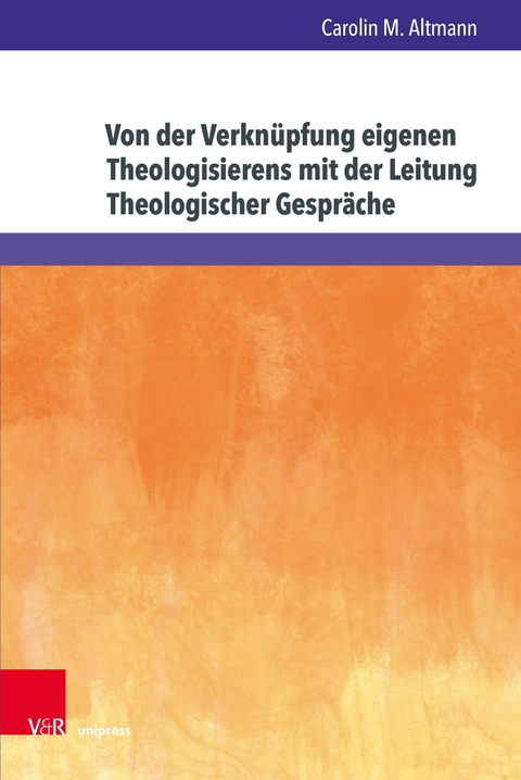 Von der Verkn&uuml;pfung eigenen Theologisierens mit der Leitung Theologischer Gespr&auml;che -  Carolin M. Altmann