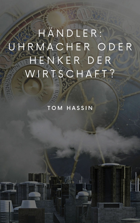 H&auml;ndler: Uhrmacher oder Henker der Wirtschaft? -  Tom Hassin