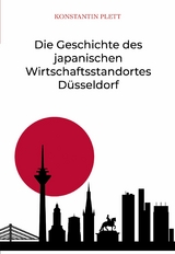 Die Geschichte des japanischen Wirtschaftsstandortes D&uuml;sseldorf - Konstantin Plett