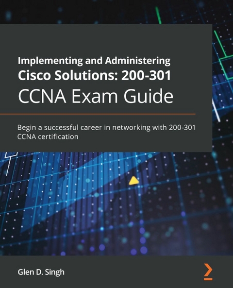 Implementing and Administering Cisco Solutions: 200-301 CCNA Exam Guide -  Glen D. Singh