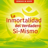 La Inmortalidad del Verdadero S&iacute;-Mismo - Zensho W. Kopp