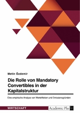 Die Rolle von Mandatory Convertibles in der Kapitalstruktur. Eine empirische Analyse von Werteffekten und Emissionsgr&uuml;nden - Metin &Ouml;zdemir