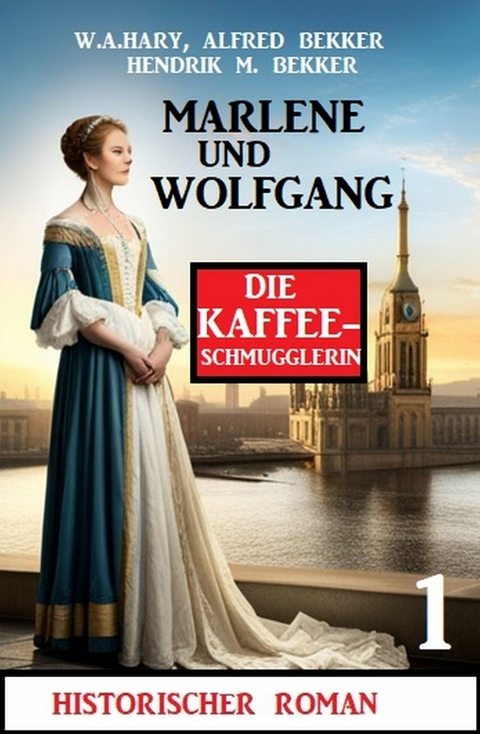 Marlene und Wolfgang: Die Kaffeeschmugglerin 1: Historischer Roman -  W. A. Hary,  Alfred Bekker,  Hendrik M. Bekker