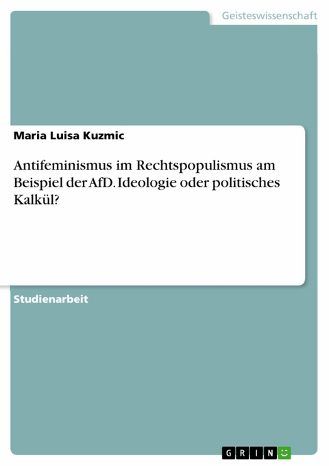 Antifeminismus im Rechtspopulismus am Beispiel der AfD. Ideologie oder politisches Kalk&uuml;l? - Maria Luisa Kuzmic
