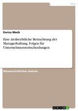 Eine zivilrechtliche Betrachtung der Managerhaftung. Folgen f&uuml;r Unternehmensentscheidungen -  Enrico Moch