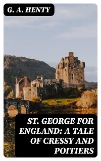 St. George for England: A Tale of Cressy and Poitiers - G. A. Henty