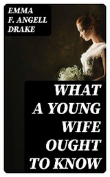 What a Young Wife Ought to Know - Emma F. Angell Drake
