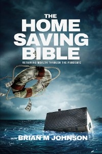 The Home Saving Bible - Retaining Wealth Through the Pandemic - Brian Johnson