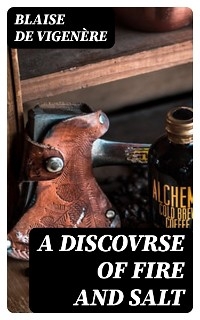 A Discovrse of Fire and Salt - Blaise de Vigen&egrave;re