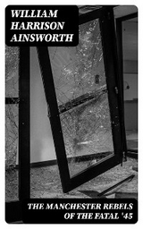 The Manchester Rebels of the Fatal '45 - William Harrison Ainsworth