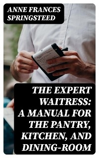 The Expert Waitress: A Manual for the Pantry, Kitchen, and Dining-Room