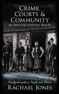 Crime, Courts and Community in Mid-Victorian Wales -  Rachael Jones