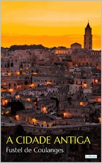 A CIDADE ANTIGA - Coulanges - Fustel De Coulanges