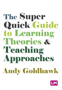 The Super Quick Guide to Learning Theories and Teaching Approaches - Andy Goldhawk