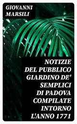Notizie del pubblico giardino de' semplici di Padova compilate intorno l'anno 1771 - Giovanni Marsili