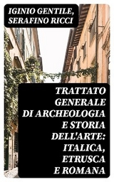 Trattato generale di Archeologia e Storia dell'Arte: Italica, Etrusca e Romana - Iginio Gentile, Serafino Ricci