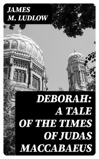 Deborah: A tale of the times of Judas Maccabaeus