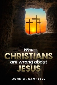 Why Christians are wrong about Jesus - John W Campbell