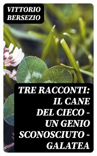 Tre racconti: Il cane del cieco - Un genio sconosciuto - Galatea