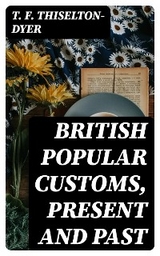 British Popular Customs, Present and Past - T. F. Thiselton-Dyer