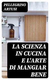 La scienza in cucina e l'arte di mangiar bene