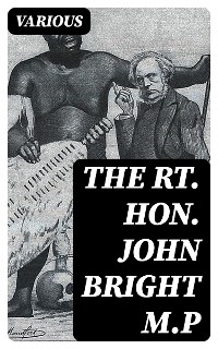 The Rt. Hon. John Bright M.P