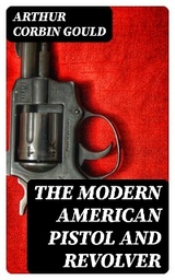 The Modern American Pistol and Revolver - Arthur Corbin Gould