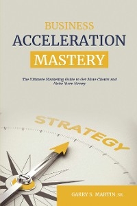 Business Acceleration Mastery - Garry S. Martin Sr.