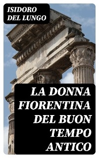 La donna fiorentina del buon tempo antico - Isidoro Del Lungo