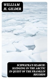 Schwatka's Search: Sledging in the Arctic in Quest of the Franklin Records