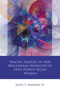 Fractal Families in New Millennium Narrative by Afro-Puerto Rican Women - John T. Maddox IV
