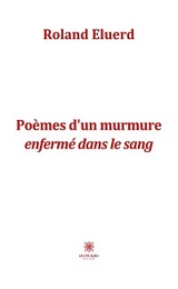 Po&egrave;mes d&rsquo;un murmure enferm&eacute; dans le sang - Roland Eluerd