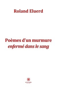 Po&egrave;mes d&rsquo;un murmure enferm&eacute; dans le sang - Roland Eluerd