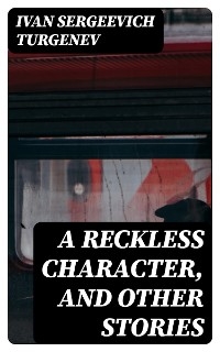 A Reckless Character, and Other Stories - Ivan Sergeevich Turgenev