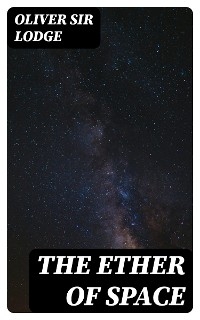 The Ether of Space - Oliver Lodge  Sir