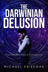 The Darwinian Delusion - Michael Ebifegha