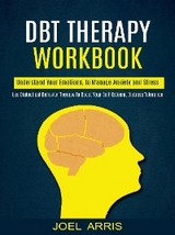 Dbt Therapy Workbook: Understand Your Emotions, to Manage Anxiety and Stress (Use Dialectical Behavior Therapy to Boost Your Self-esteem, Distress Tolerance) - Joel Arris