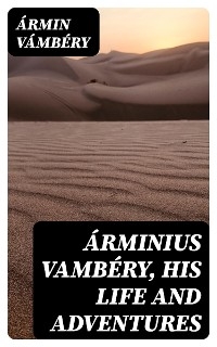 Árminius Vambéry, his life and adventures