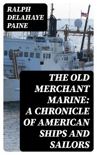 The Old Merchant Marine: A Chronicle of American Ships and Sailors