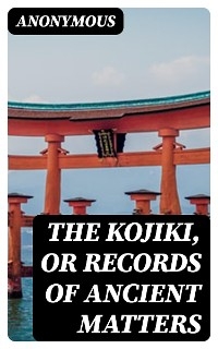 The Kojiki, or Records of Ancient Matters