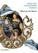 Isabella d'Este, Caterina d&egrave; Medici, Elisabetta I,  influencers ante litteram - Daniela Aquila