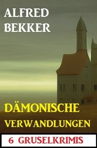 D&auml;monische Verwandlungen: 6 Gruselkrimis - Alfred Bekker