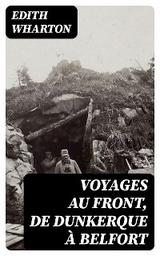 Voyages au front, de Dunkerque &agrave; Belfort - Edith Wharton